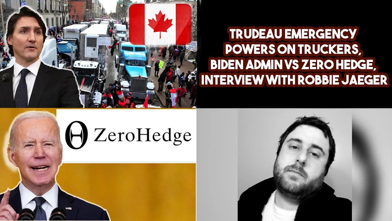 Trudeau Emergency Powers On Truckers, Biden Admin vs Zero Hedge, Interview With Robbie Jaeger