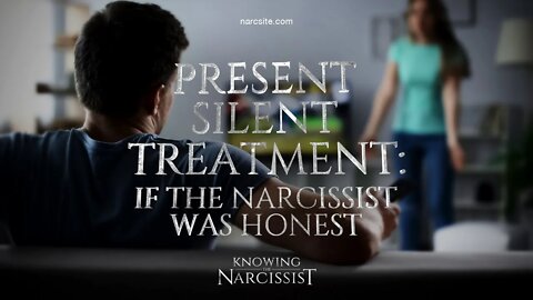 Present Silent Treatment : If the Narcissist Was Honest