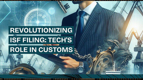 Revolutionizing Customs Brokerage: Embracing Technology for Smooth ISF Filings