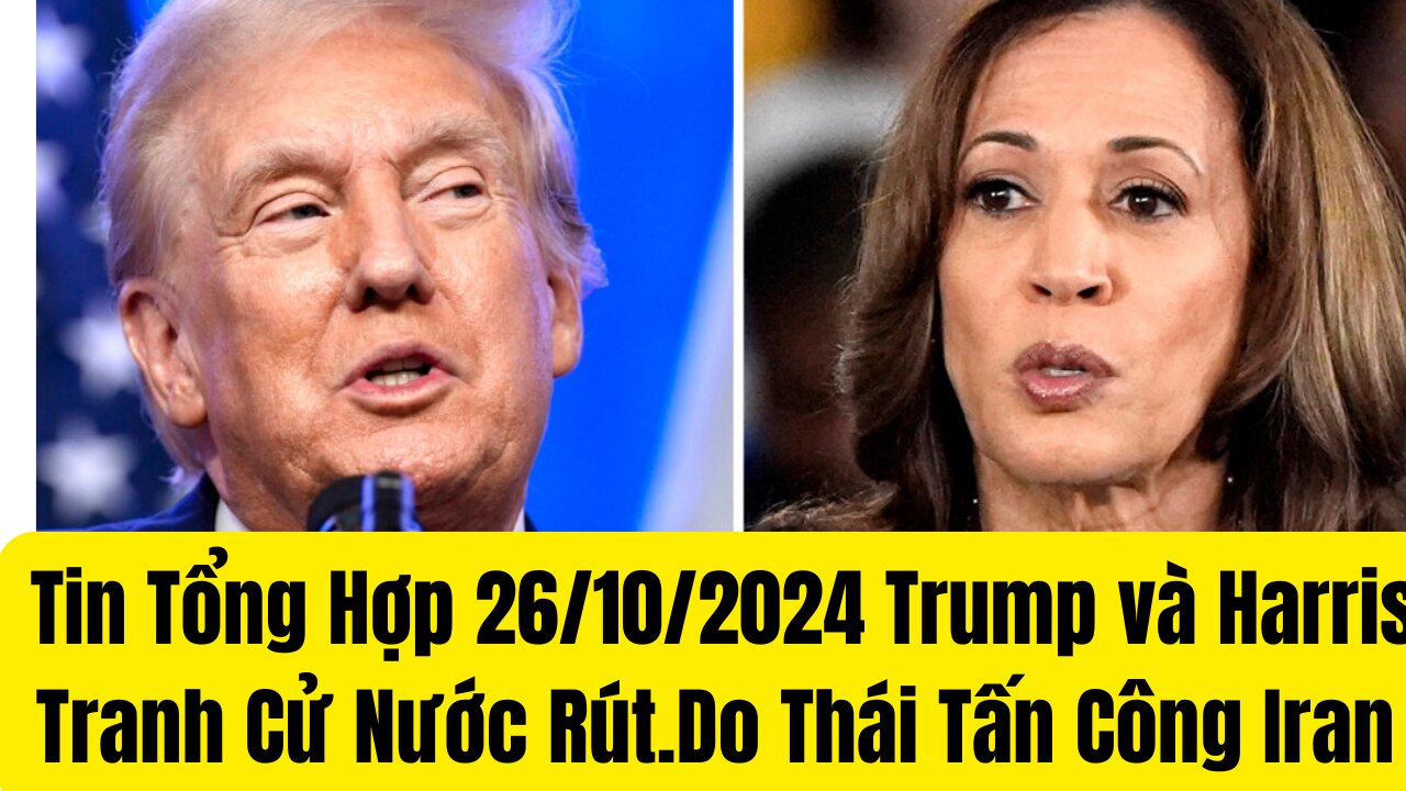 Tin Tổng Hợp 26/102024 Trump và Harris Tranh Cử Nước Rút.Do Thái Tấn Công Iran