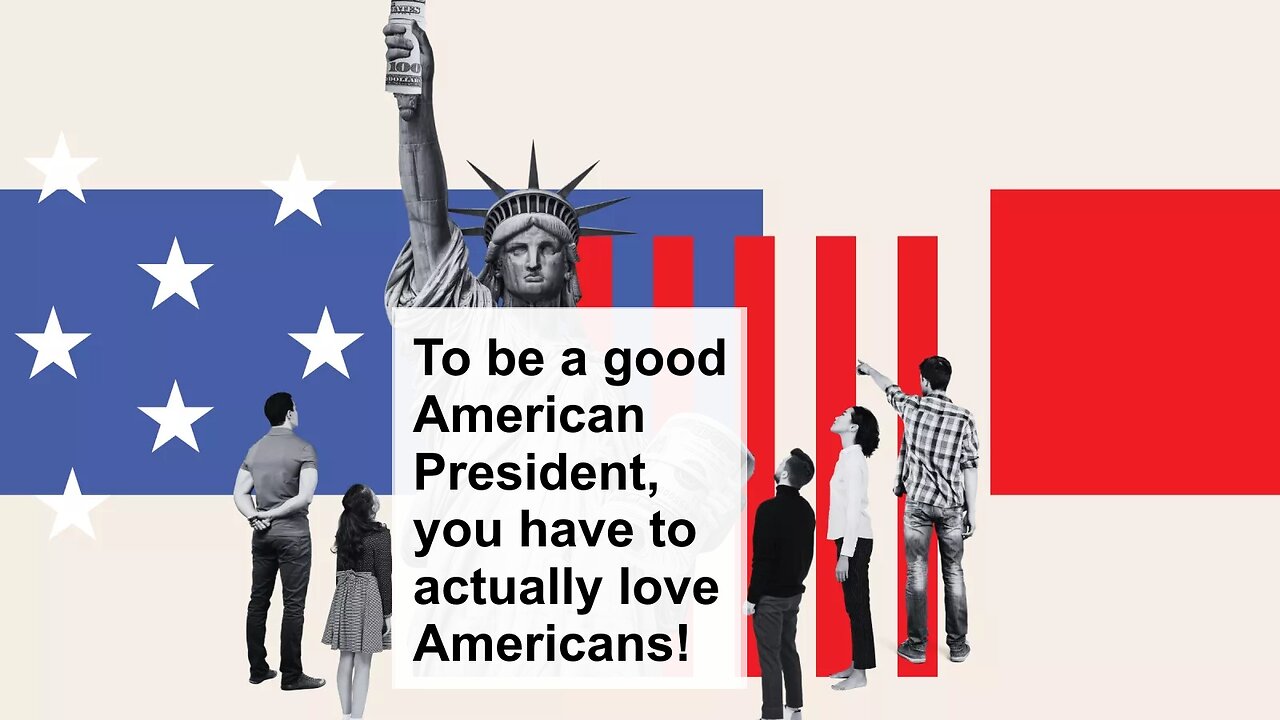 To be a good American President, you have to actually love Americans!