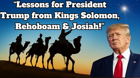 “Lessons for President Trump from Kings Solomon, Rehoboam & Josiah!”