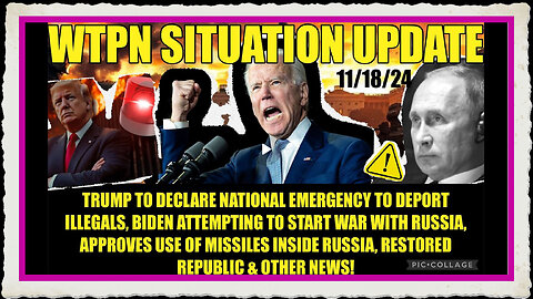 WTPN SIT UP 11 18 24 “BIDEN UKRAINE WAR W RUSSIA, EMERG DECLARATION TO DEPORT ILLEGALS”