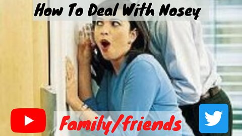 How To Deal With Nosey Family/Friends!