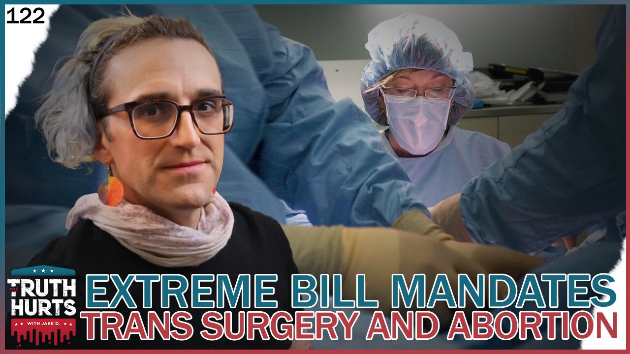 Truth Hurts #122 - Mandated Transgender Surgery and Abortion Coverage in Democrat's EXTREME Bills