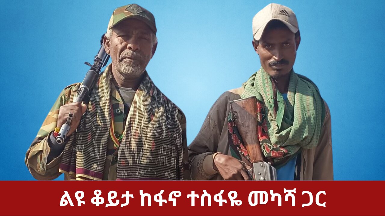 ልዩ ቆይታ ከፋኖ ተስፋዬ መካሻ ጋር