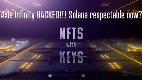 NFTswithKEYs -Axie Infinity HACKED!!! Solana respectable now???