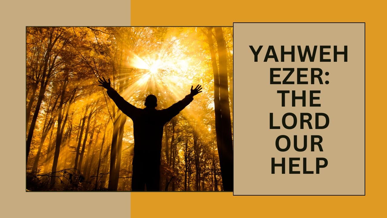 YAHWEH EZER: THE LORD OUR HELP