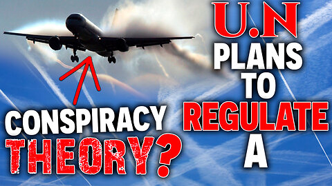 U.N Plans To REGULATE A Conspiracy THEORY?! Chemtrails