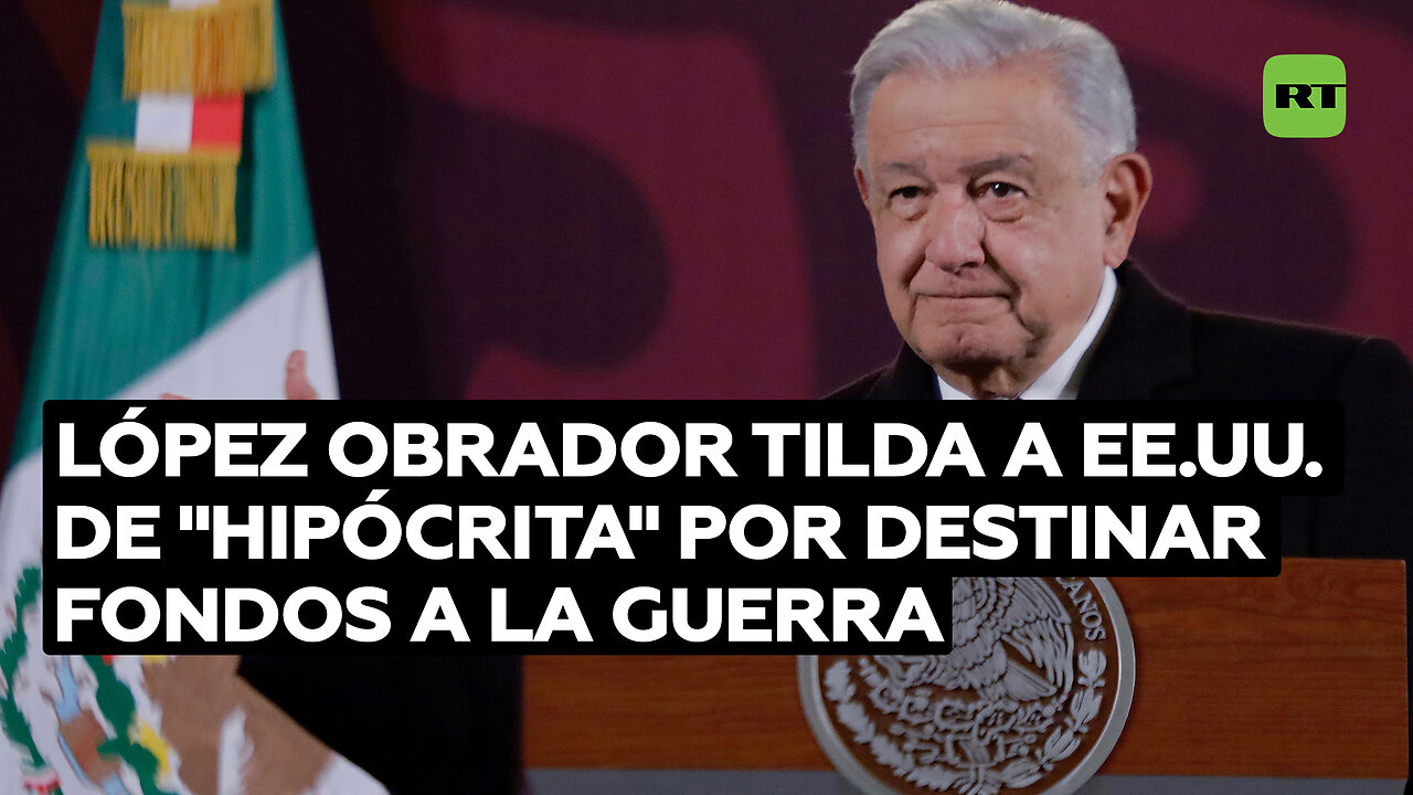 López Obrador tilda a EE.UU. de "hipócrita" por destinar fondos a la guerra