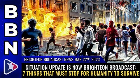 Mar 22, 2023 - Situation Update, 7 things that MUST STOP for humanity to survive