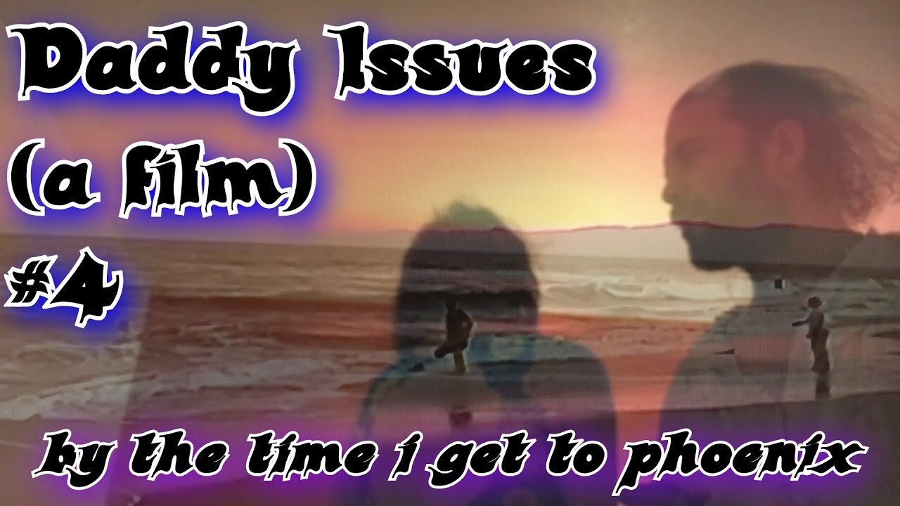 Daddy Issues (a film) Episode #4: "by the time i get to phoenix"