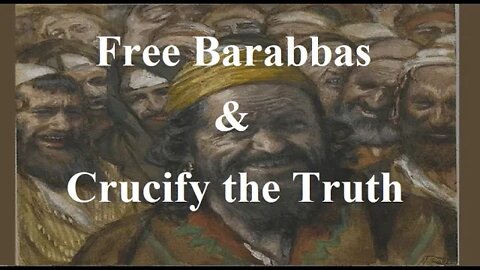 Free Barabbas & crucify the truth.