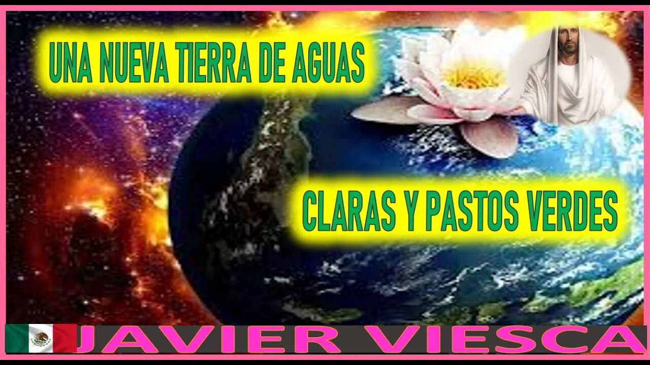 UNA NUEVA TIERRA DE AGUAS CLARAS Y PASTOS VERDES - MENSAJE DE JESUCRISTO REY A JAVIER VIESCA MAYO