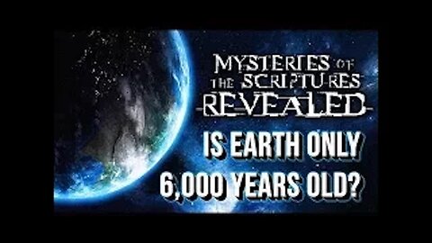 Mysteries of the Scriptures Revealed - Is Earth Only 6,000 Years Old?