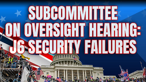 Subcommittee on Oversight Hearing: J6 Security Failures