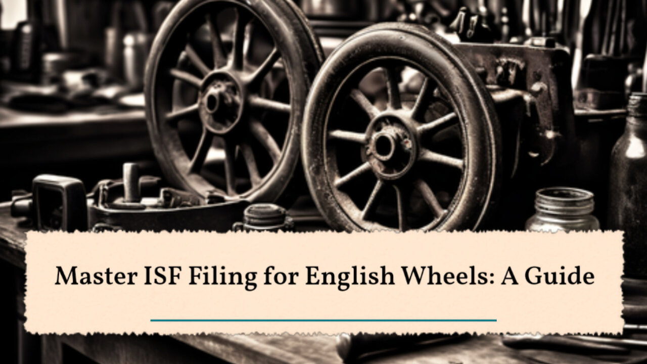 Maximizing Import Efficiency: ISF Filing for English Wheels Made Easy