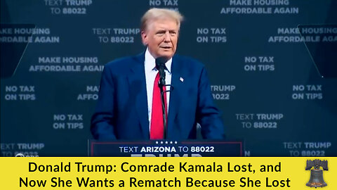 Donald Trump: Comrade Kamala Lost, and Now She Wants a Rematch Because She Lost