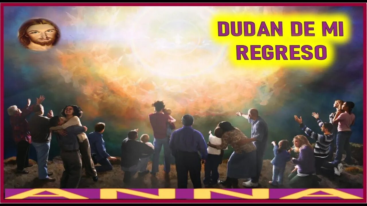 DUDAN DE MI REGRESO - MENSAJE DE JESUCRISTO REY A ANNA