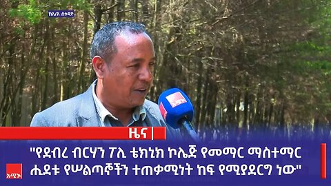 "የደብረ ብርሃን ፖሊ ቴክኒክ ኮሌጅ የመማር ማስተማር ሒደቱ የሠልጣኞችን ተጠቃሚነት ከፍ የሚያደርግ ነው" የአማራ ክልል ሥራና ሥልጠና ቢሮ