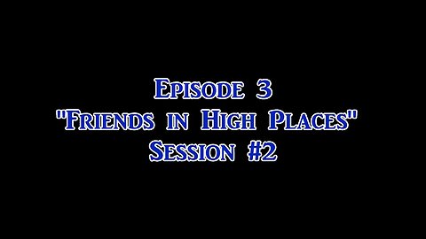 Ep. 3 "Friends in High Places" Session #2