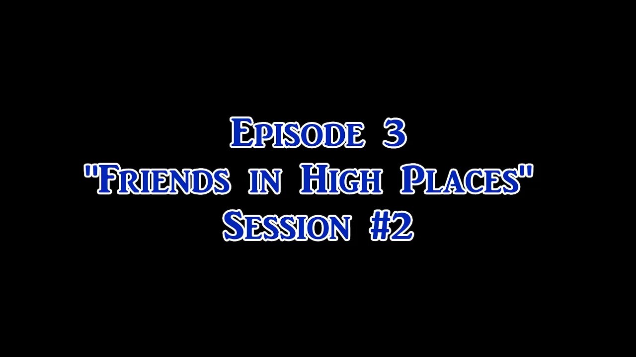 Ep. 3 "Friends in High Places" Session #2