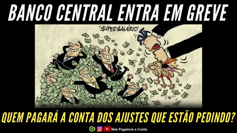 GREVE DO BANCO CENTRAL - VOCÊ PAGA A CONTA