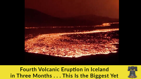 Fourth Volcanic Eruption in Iceland in Three Months . . . This Is the Biggest Yet