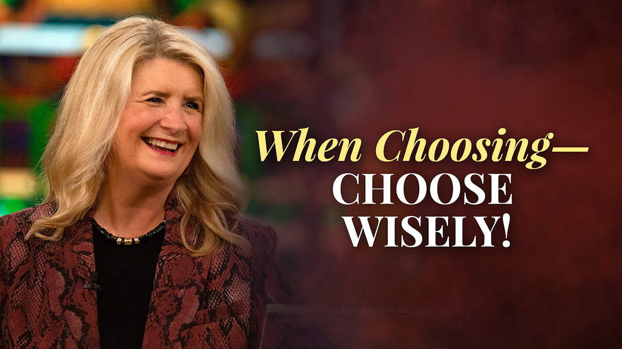 When Choosing—Choose Wisely!