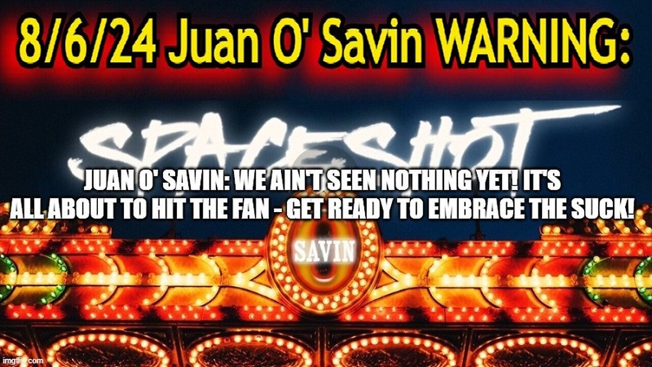 Juan O' Savin: We Ain't Seen Nothing Yet! It's All About to Hit the Fan