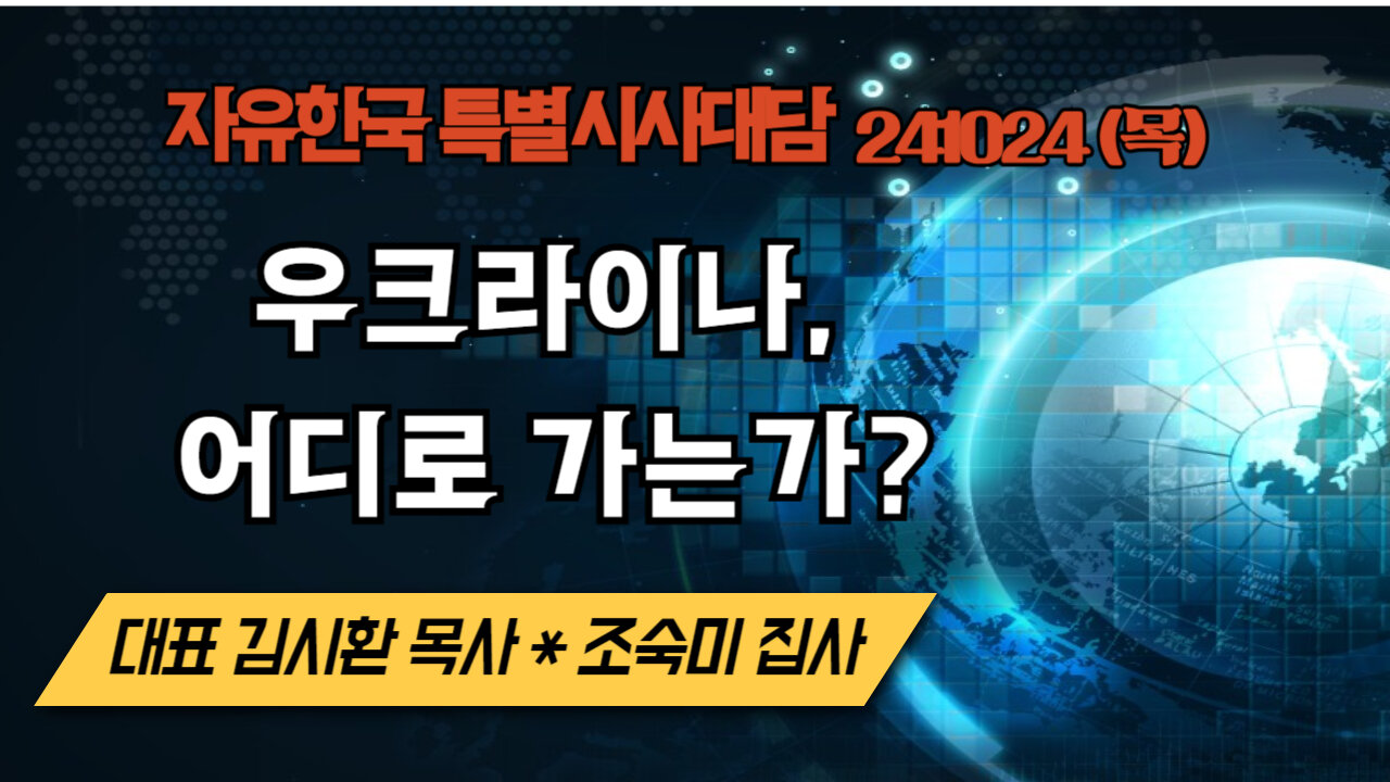 241024(목) 우크라이나, 어디로 가는가? [자유한국 특별 시사대담] 대표 김시환 목사*조숙미 집사