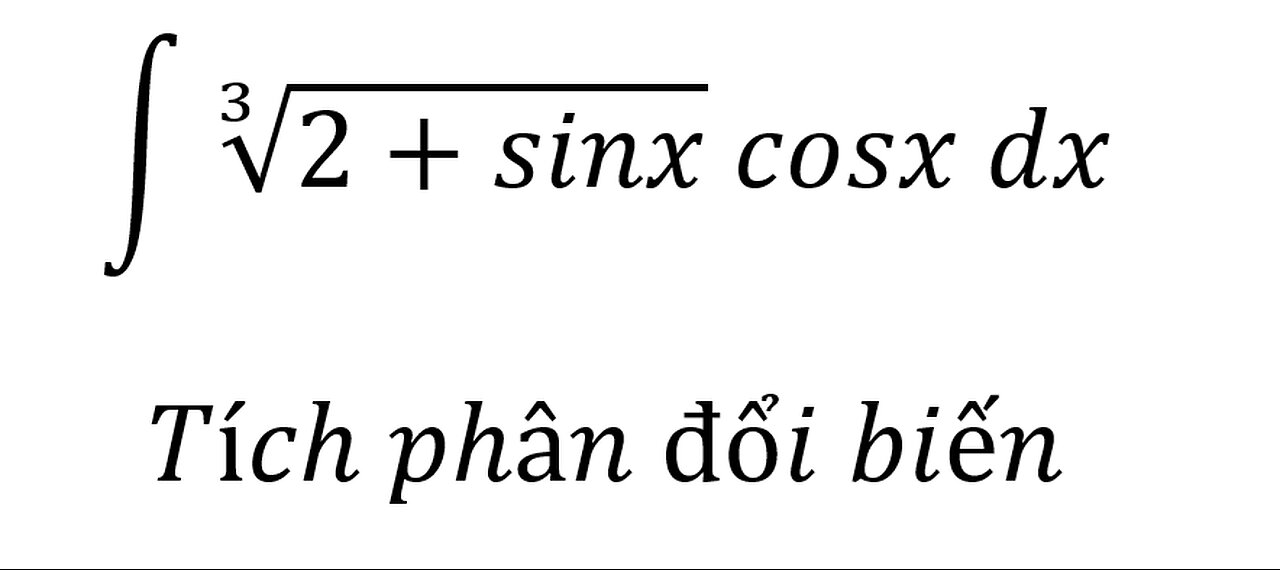 Toán 12: Nguyên hàm - tích phân -∫ ∛(2+sinx) cosx dx - Tích phân đổi biến - Cách giải