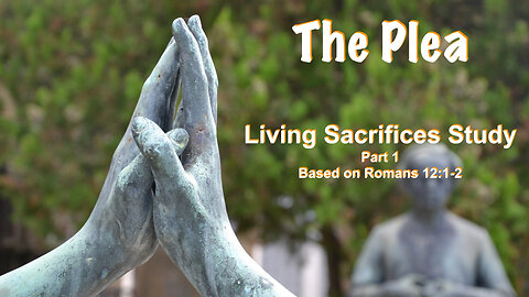The Plea: Living Sacrifice Series #1 based on Romans 12:1-2