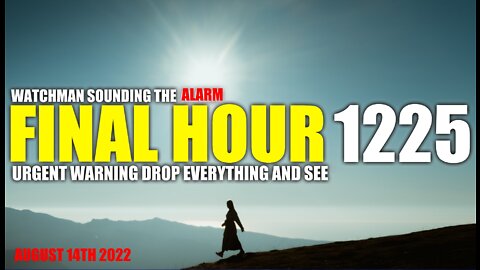 FINAL HOUR 1225 - URGENT WARNING DROP EVERYTHING AND SEE - WATCHMAN SOUNDING THE ALARM