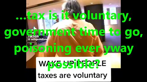 …tax is it voluntary, government time to go, poisoning every way possible?