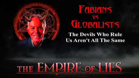 The Empire of Lies: Fabians vs Globalists The Devils Who Rule Us Aren't All The Same