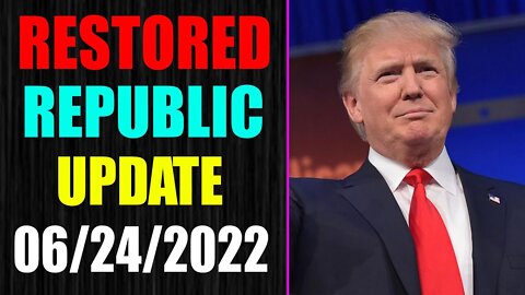 RESTORED REPUBLIC VIA A GCR UPDATE AS OF JUNE 24, 2022 - TRUMP NEWS