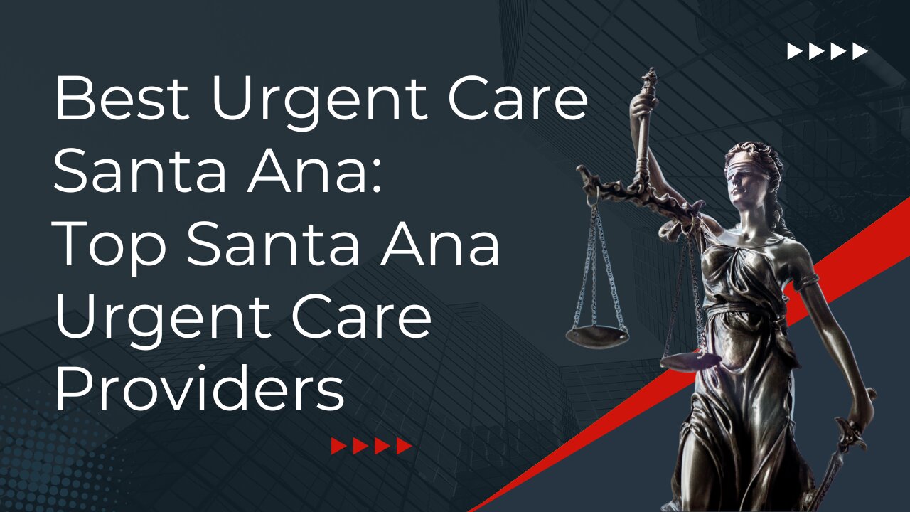 Best Urgent Care Santa Ana: Top Santa Ana Urgent Care Providers