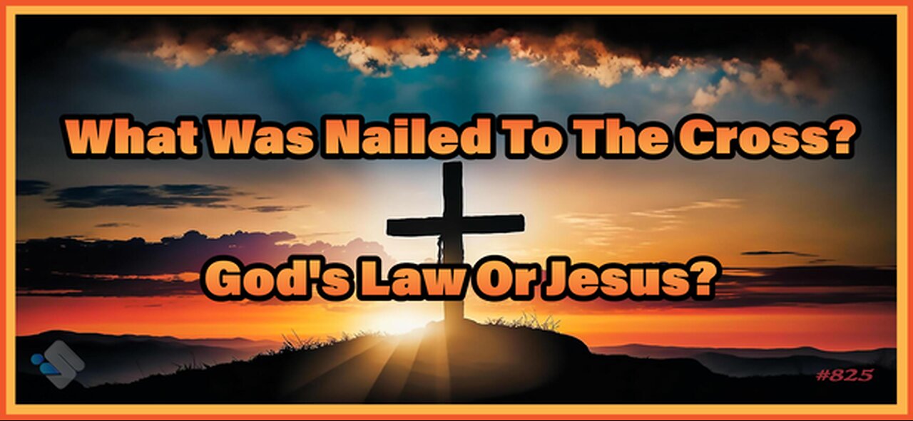 825 - What Was Nailed to the Cross? God's Law or Jesus?