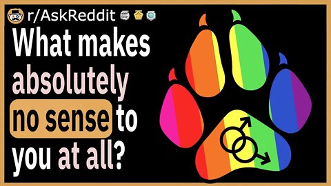 What makes absolutely no sense to you at all?