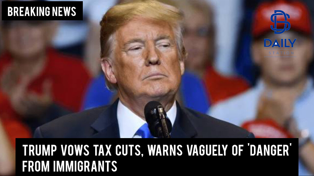 Trump vows tax cuts, warns vaguely of 'danger' from immigrants|Breaking|