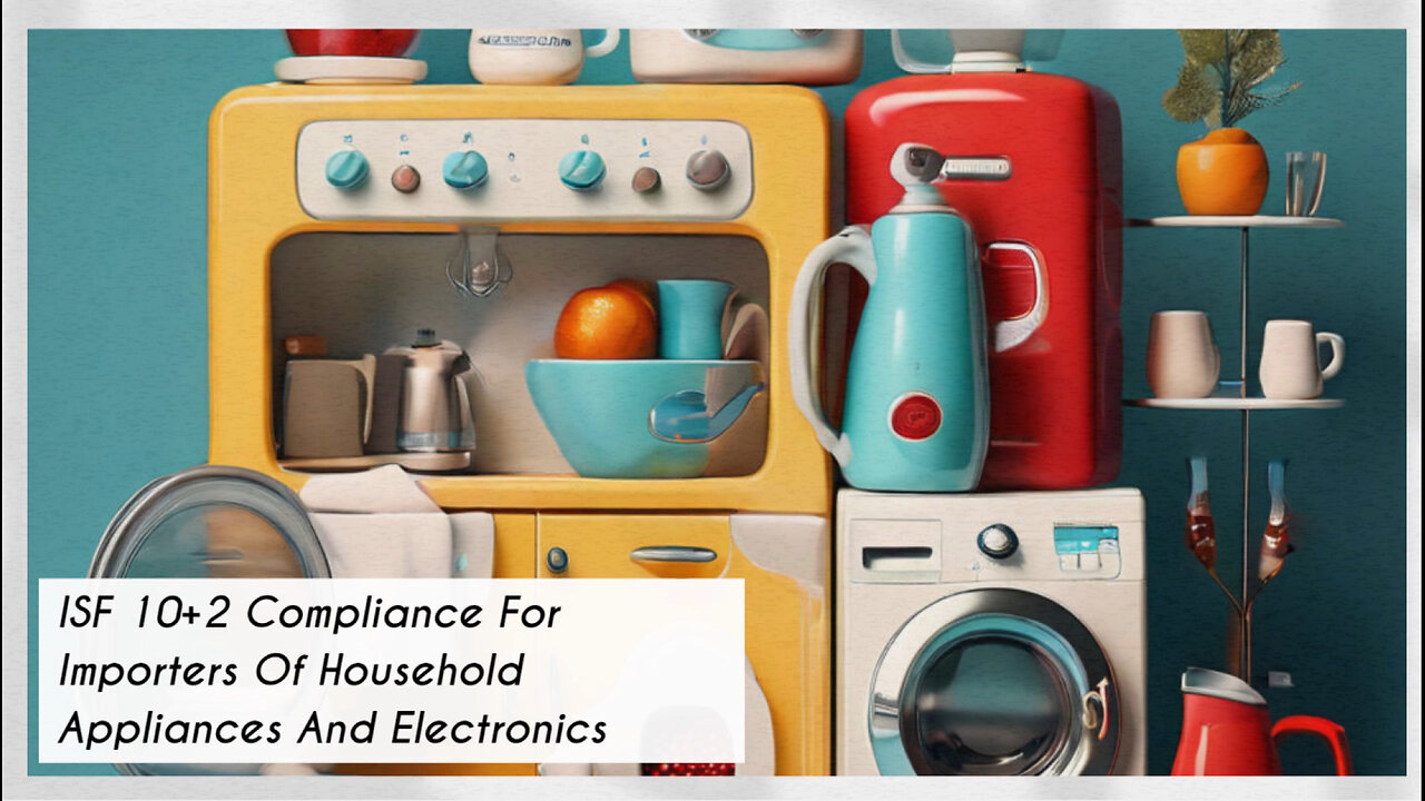 Master ISF 10 2 Compliance for Importing Household Appliances and Electronics!