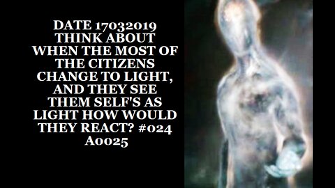 DATE 17032019 THINK ABOUT WHEN THE MOST OF THE CITIZENS CHANGE TO LIGHT, AND THEY SEE THEM SELF'S