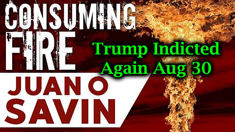 Juan O Savin Consuming Fire 'Trump Indicted Again Aug 30'