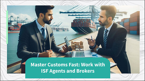 Unlocking Import Success: Collaboration with ISF Agents and Customs Brokers