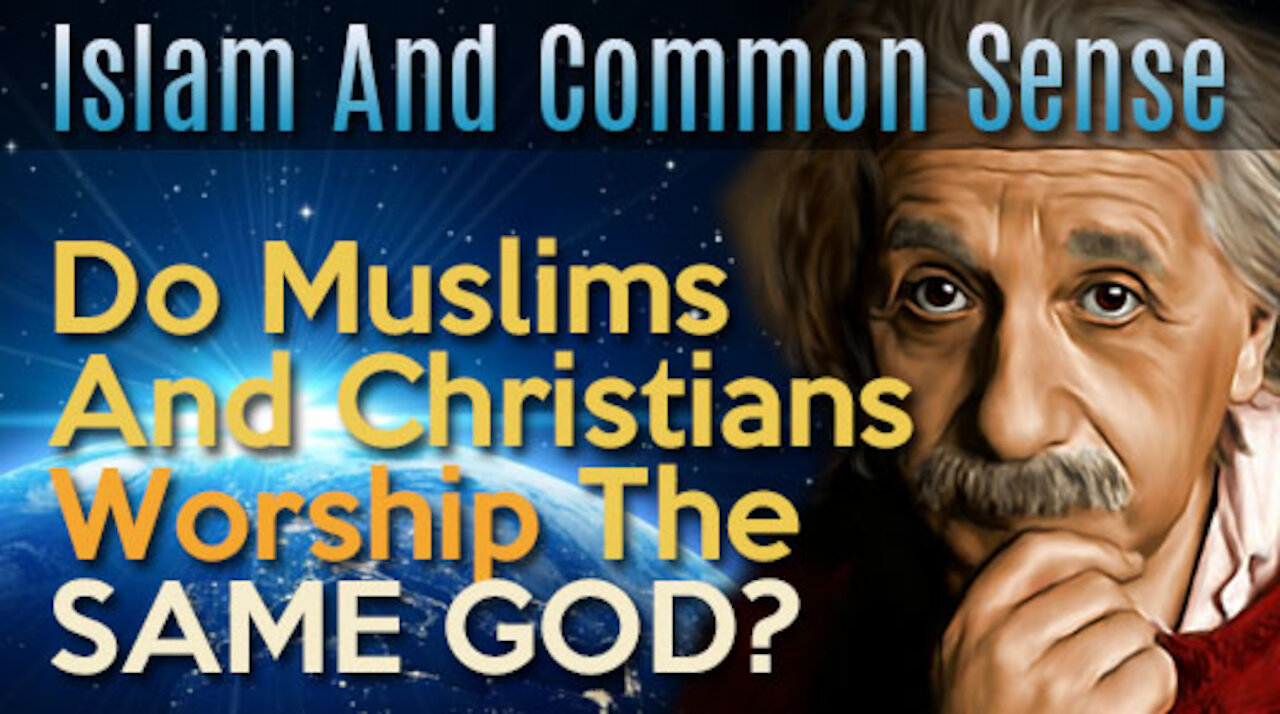 Islam And Common Sense #1 - Do Muslims And Christians Worship The Same GOD?