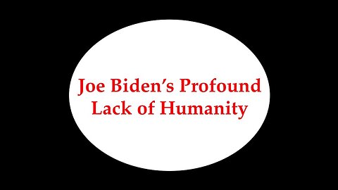 Joe Biden's Profound Lack of Humanity