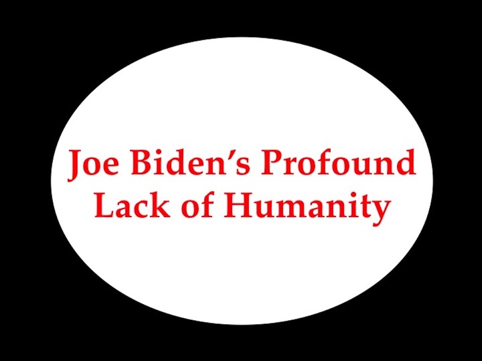 Joe Biden's Profound Lack of Humanity