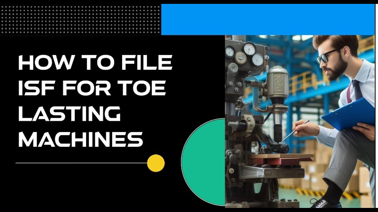 Demystifying ISF Filing: The Ultimate Guide for Importing Toe-Lasting Machines