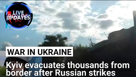 Ukraine evacuates border region residents threatened by Russian strikes •